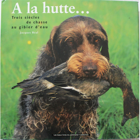 Livre A la hutte... : Trois siècles de chasse au gibier d'eau de Jacques Béal